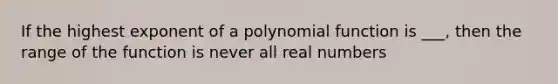 If the highest exponent of a <a href='https://www.questionai.com/knowledge/kPn5WBgRmA-polynomial-function' class='anchor-knowledge'>polynomial function</a> is ___, then the range of the function is never all real numbers