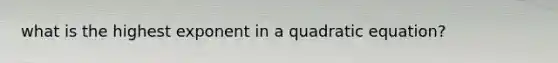 what is the highest exponent in a quadratic equation?