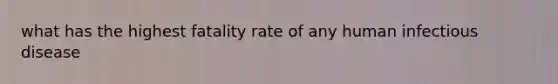 what has the highest fatality rate of any human infectious disease