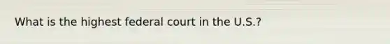 What is the highest federal court in the U.S.?