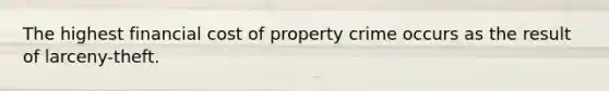 The highest financial cost of property crime occurs as the result of larceny-theft.