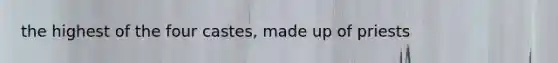 the highest of the four castes, made up of priests