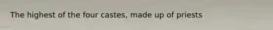 The highest of the four castes, made up of priests