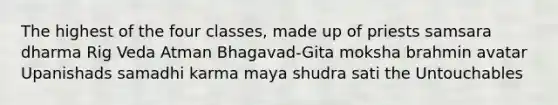 The highest of the four classes, made up of priests samsara dharma Rig Veda Atman Bhagavad-Gita moksha brahmin avatar Upanishads samadhi karma maya shudra sati the Untouchables