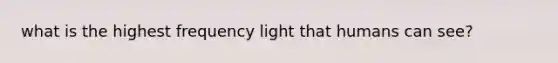 what is the highest frequency light that humans can see?