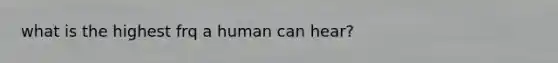 what is the highest frq a human can hear?