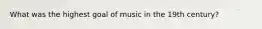 What was the highest goal of music in the 19th century?