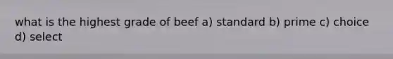 what is the highest grade of beef a) standard b) prime c) choice d) select