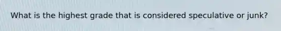 What is the highest grade that is considered speculative or junk?