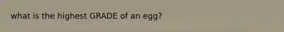 what is the highest GRADE of an egg?