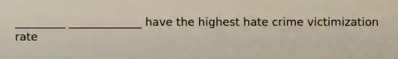 _________ _____________ have the highest hate crime victimization rate