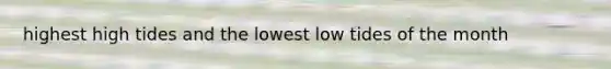 highest high tides and the lowest low tides of the month