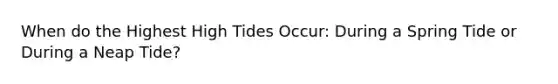 When do the Highest High Tides Occur: During a Spring Tide or During a Neap Tide?