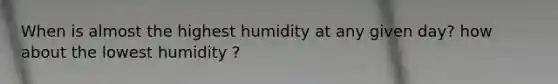 When is almost the highest humidity at any given day? how about the lowest humidity ?