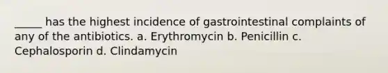 _____ has the highest incidence of gastrointestinal complaints of any of the antibiotics. a. Erythromycin b. Penicillin c. Cephalosporin d. Clindamycin