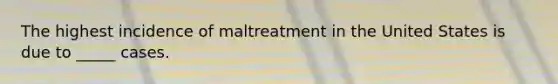 The highest incidence of maltreatment in the United States is due to _____ cases.