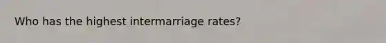 Who has the highest intermarriage rates?