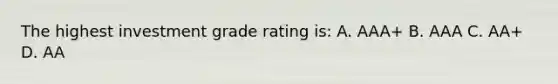 The highest investment grade rating is: A. AAA+ B. AAA C. AA+ D. AA