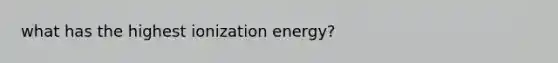 what has the highest ionization energy?