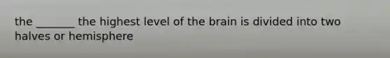 the _______ the highest level of the brain is divided into two halves or hemisphere