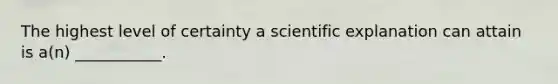 The highest level of certainty a scientific explanation can attain is a(n) ___________.