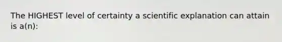 The HIGHEST level of certainty a scientific explanation can attain is a(n):