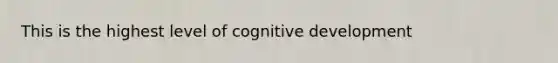 This is the highest level of cognitive development