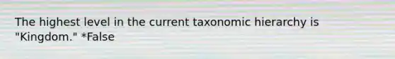 The highest level in the current taxonomic hierarchy is "Kingdom." *False