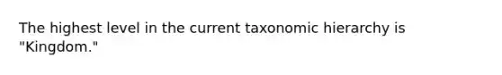 The highest level in the current taxonomic hierarchy is "Kingdom."