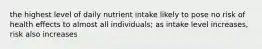 the highest level of daily nutrient intake likely to pose no risk of health effects to almost all individuals; as intake level increases, risk also increases