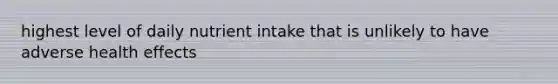 highest level of daily nutrient intake that is unlikely to have adverse health effects