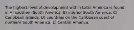 The highest level of development within Latin America is found in A) southern South America. B) interior South America. C) Caribbean islands. D) countries on the Caribbean coast of northern South America. E) Central America.