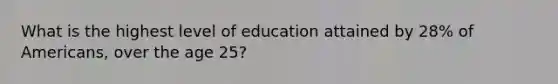 What is the highest level of education attained by 28% of Americans, over the age 25?