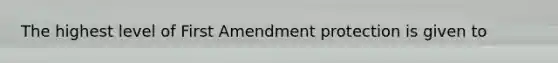 The highest level of First Amendment protection is given to