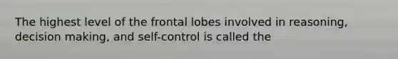 The highest level of the frontal lobes involved in reasoning, decision making, and self-control is called the