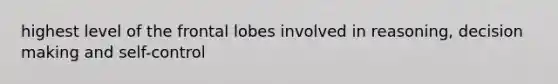 highest level of the frontal lobes involved in reasoning, decision making and self-control
