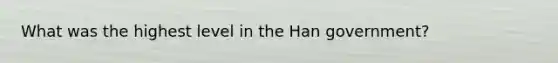 What was the highest level in the Han government?