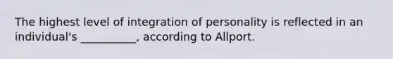 The highest level of integration of personality is reflected in an individual's __________, according to Allport.