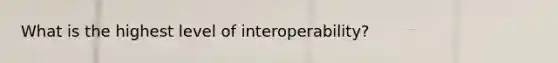 What is the highest level of interoperability?