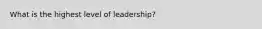 What is the highest level of leadership?