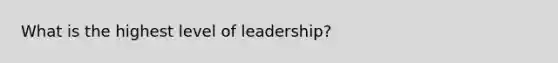 What is the highest level of leadership?