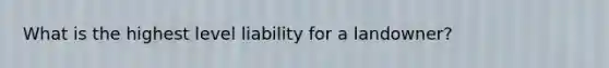 What is the highest level liability for a landowner?