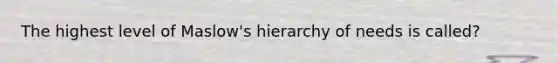 The highest level of Maslow's hierarchy of needs is called?