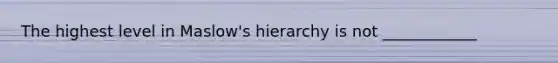 The highest level in Maslow's hierarchy is not ____________