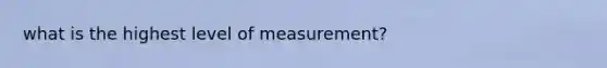 what is the highest level of measurement?