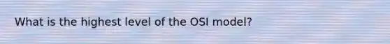 What is the highest level of the OSI model?