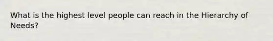 What is the highest level people can reach in the Hierarchy of Needs?