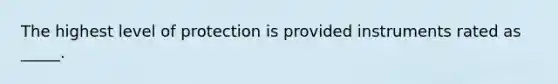 The highest level of protection is provided instruments rated as _____.