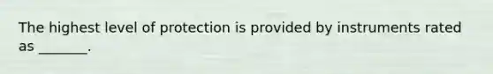 The highest level of protection is provided by instruments rated as _______.