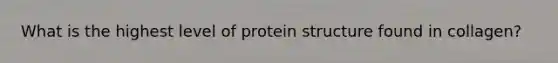 What is the highest level of protein structure found in collagen?